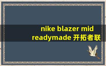 nike blazer mid readymade 开拓者联名